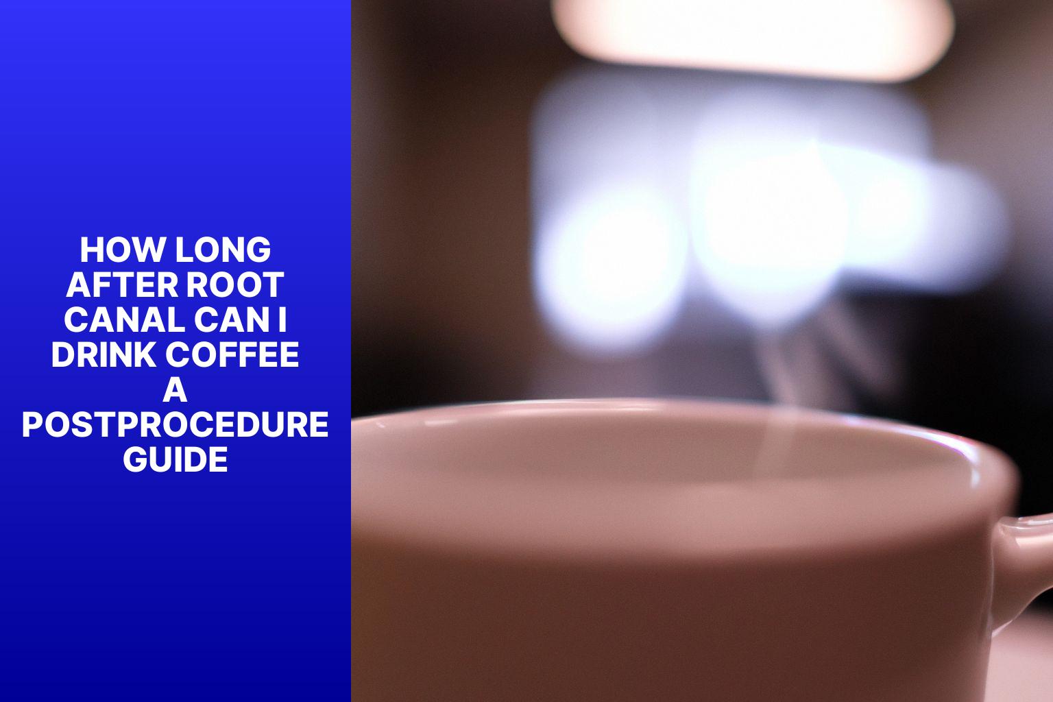 How Long After Root Canal Can I Drink Coffee? A Post-Procedure Guide